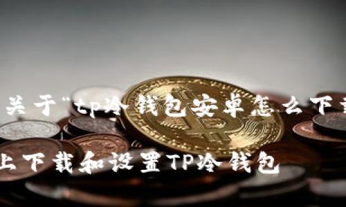 提示：以下是一个关于“tp冷钱包安卓怎么下载”的和内容大纲。

如何在安卓设备上下载和设置TP冷钱包