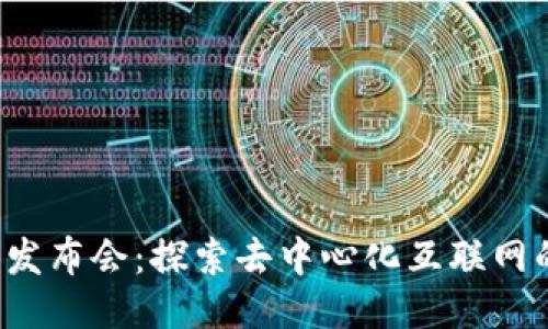 Web3发布会：探索去中心化互联网的未来